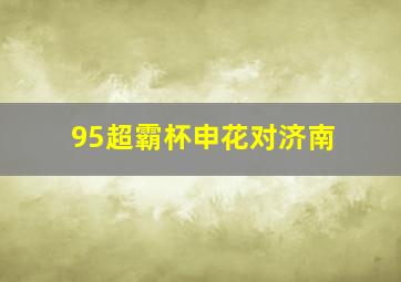 95超霸杯申花对济南