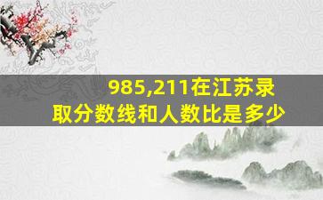 985,211在江苏录取分数线和人数比是多少