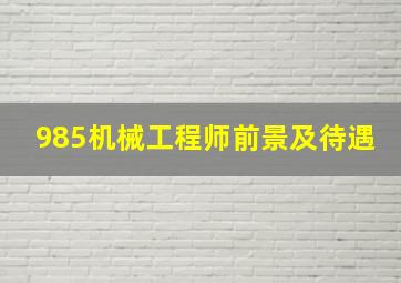 985机械工程师前景及待遇