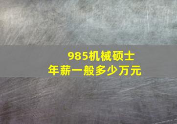 985机械硕士年薪一般多少万元