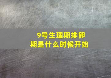 9号生理期排卵期是什么时候开始