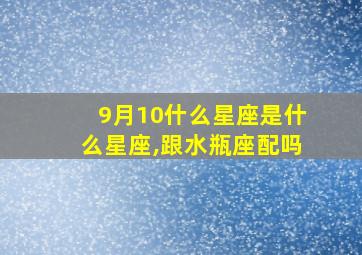 9月10什么星座是什么星座,跟水瓶座配吗