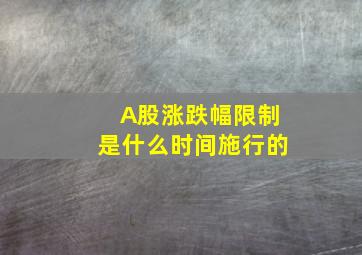 A股涨跌幅限制是什么时间施行的