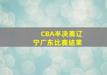 CBA半决赛辽宁广东比赛结果