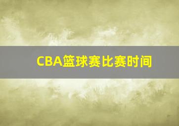 CBA篮球赛比赛时间