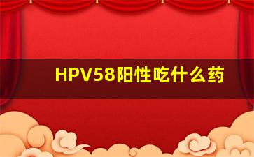 HPV58阳性吃什么药