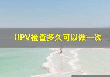 HPV检查多久可以做一次