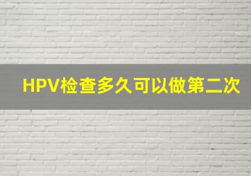 HPV检查多久可以做第二次