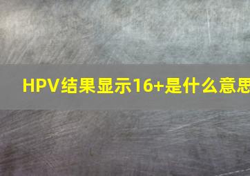 HPV结果显示16+是什么意思