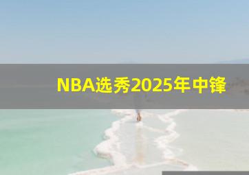 NBA选秀2025年中锋