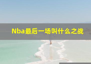 Nba最后一场叫什么之战