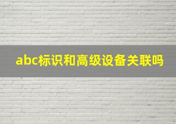 abc标识和高级设备关联吗