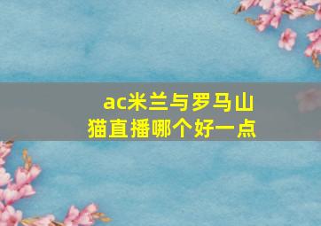 ac米兰与罗马山猫直播哪个好一点