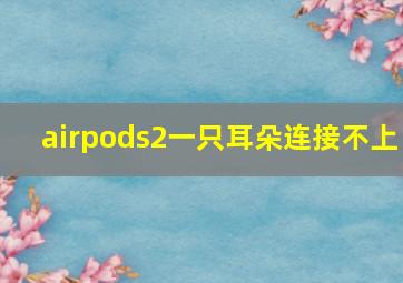 airpods2一只耳朵连接不上