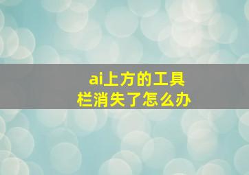 ai上方的工具栏消失了怎么办