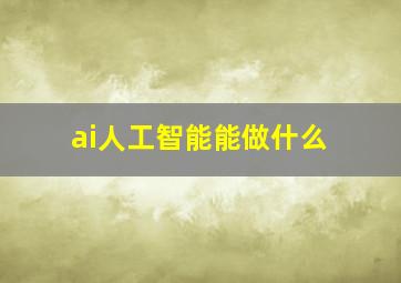 ai人工智能能做什么