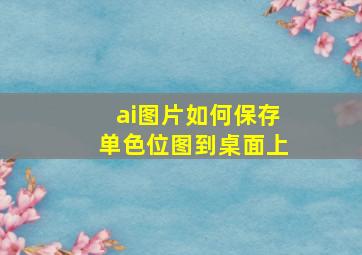 ai图片如何保存单色位图到桌面上