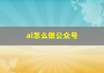 ai怎么做公众号