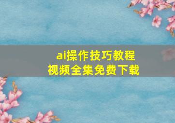 ai操作技巧教程视频全集免费下载