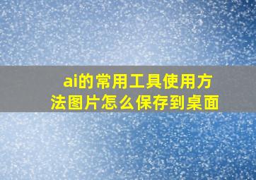 ai的常用工具使用方法图片怎么保存到桌面