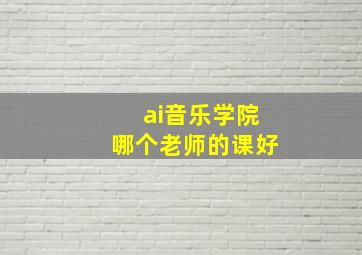 ai音乐学院哪个老师的课好