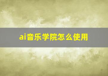 ai音乐学院怎么使用