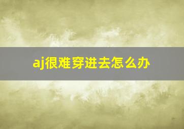 aj很难穿进去怎么办