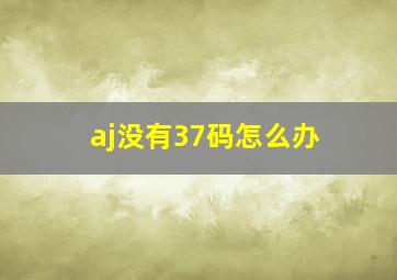 aj没有37码怎么办