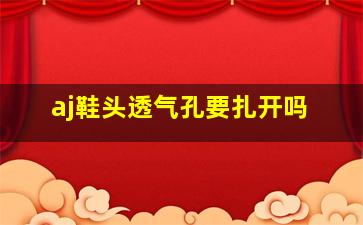 aj鞋头透气孔要扎开吗