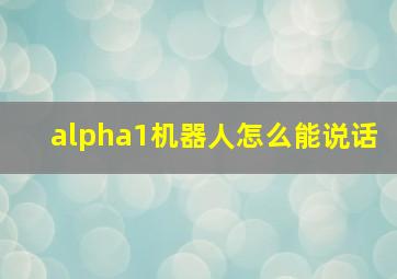 alpha1机器人怎么能说话