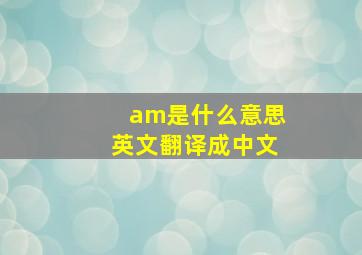 am是什么意思英文翻译成中文