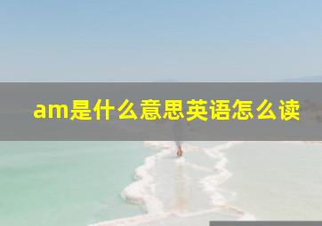 am是什么意思英语怎么读