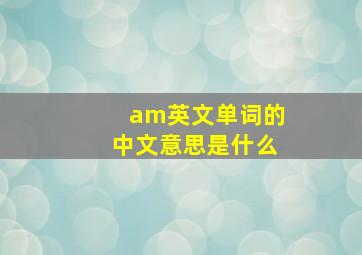 am英文单词的中文意思是什么