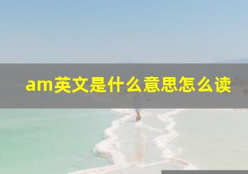 am英文是什么意思怎么读