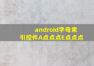 android字母索引控件A点点点E点点点