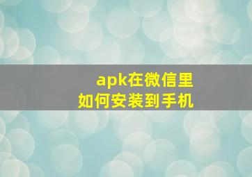 apk在微信里如何安装到手机