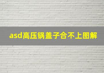 asd高压锅盖子合不上图解