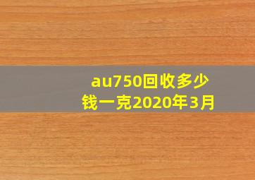 au750回收多少钱一克2020年3月