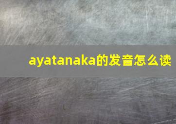 ayatanaka的发音怎么读