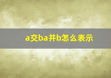 a交ba并b怎么表示