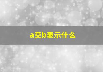 a交b表示什么