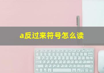 a反过来符号怎么读