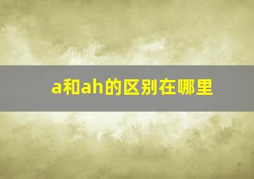 a和ah的区别在哪里