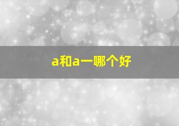 a和a一哪个好