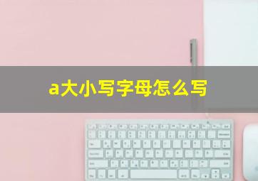 a大小写字母怎么写