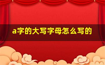 a字的大写字母怎么写的