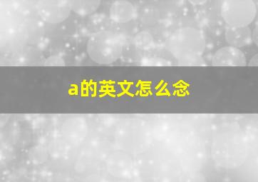 a的英文怎么念