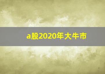 a股2020年大牛市