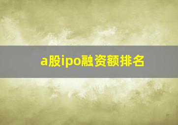 a股ipo融资额排名