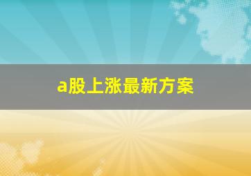 a股上涨最新方案